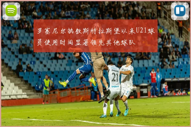 罗塞尼尔执教斯特拉斯堡以来U21球员使用时间显著领先其他球队