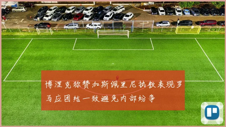博涅克称赞加斯佩里尼执教表现罗马应团结一致避免内部纷争