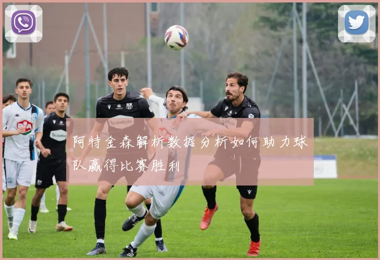 阿特金森解析数据分析如何助力球队赢得比赛胜利