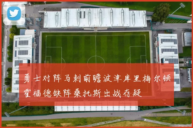 勇士对阵马刺前瞻波津库里梅尔顿霍福德缺阵桑托斯出战存疑
