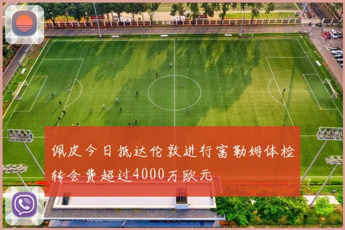 佩皮今日抵达伦敦进行富勒姆体检转会费超过4000万欧元