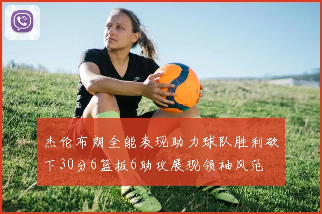 杰伦布朗全能表现助力球队胜利砍下30分6篮板6助攻展现领袖风范