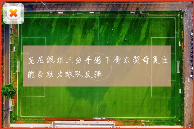 克尼佩尔三分手感下滑东契奇复出能否助力球队反弹