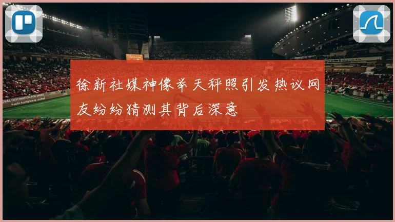 徐新社媒神像举天秤照引发热议网友纷纷猜测其背后深意